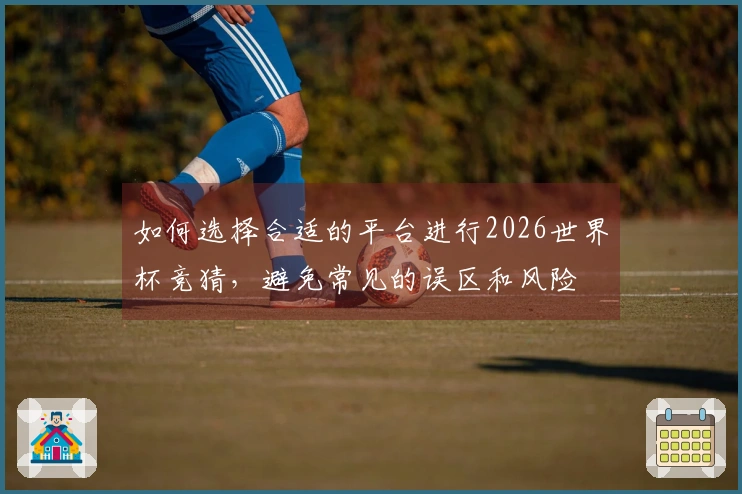 如何选择合适的平台进行2026世界杯竞猜，避免常见的误区和风险