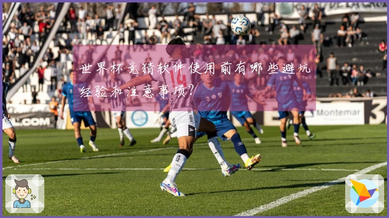 世界杯竞猜软件使用前有哪些避坑经验和注意事项？