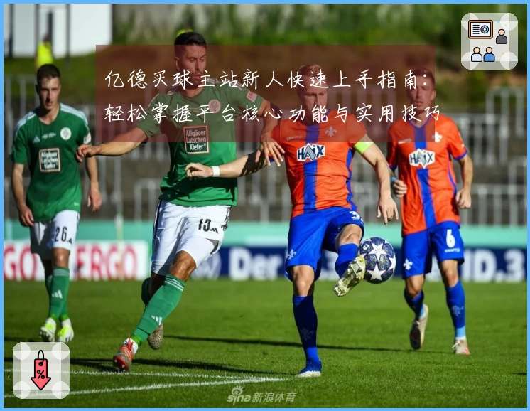 亿德买球主站新人快速上手指南：轻松掌握平台核心功能与实用技巧