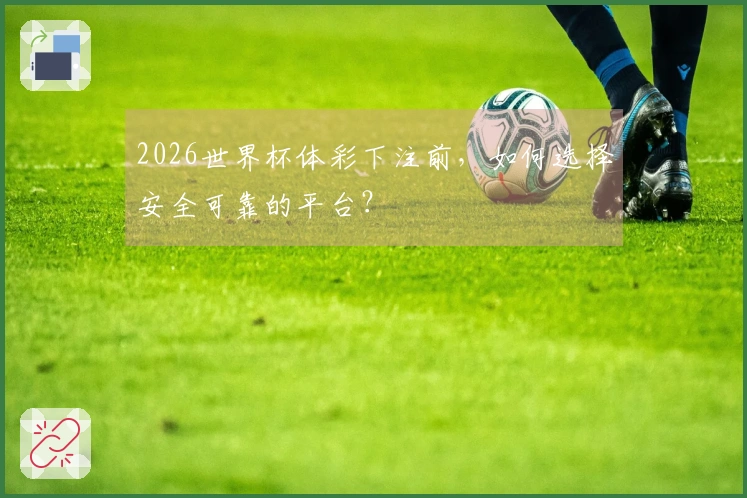 2026世界杯体彩下注前，如何选择安全可靠的平台？