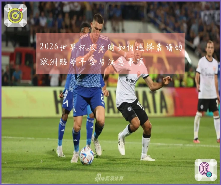 2026世界杯投注时如何选择靠谱的欧洲赔率平台与注意事项