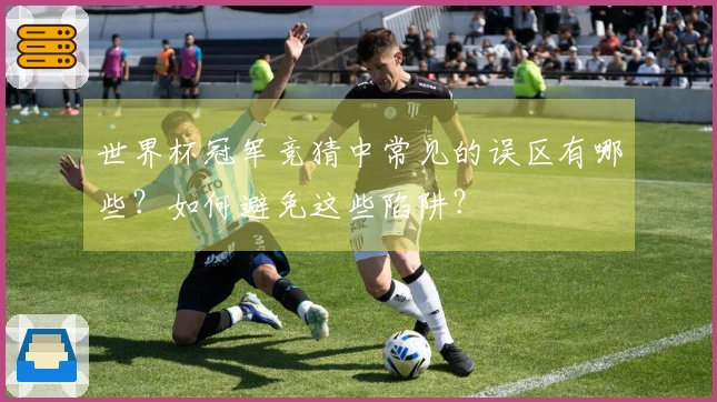 世界杯冠军竞猜中常见的误区有哪些？如何避免这些陷阱？
