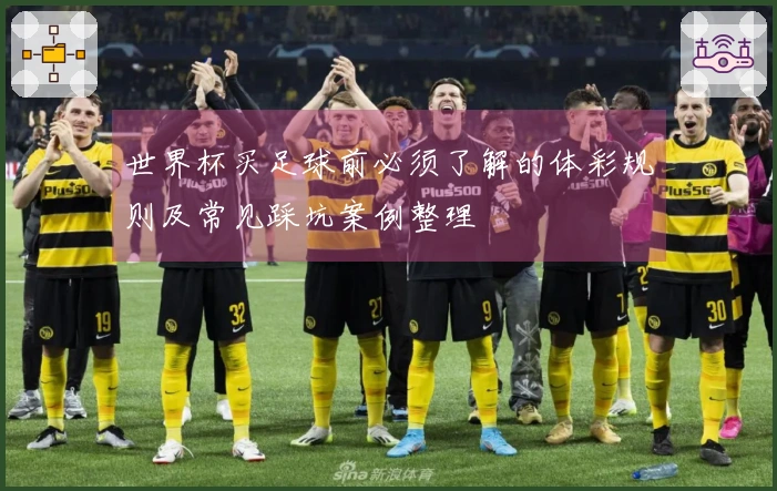 世界杯买足球前必须了解的体彩规则及常见踩坑案例整理