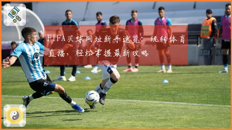 FIFA买球网址新手速览：玩转体育直播，轻松掌握最新攻略