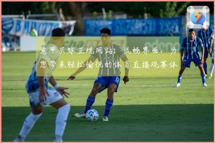 意甲买球正规网站：流畅界面，为您带来轻松愉悦的体育直播观赛体验