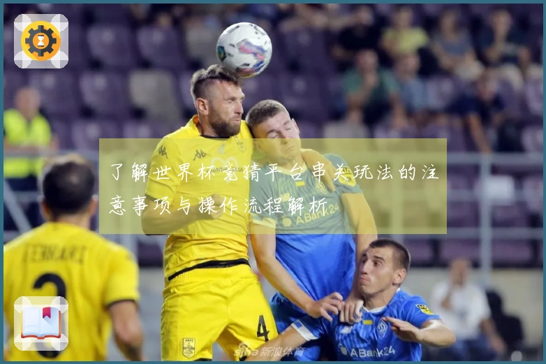 了解世界杯竞猜平台串关玩法的注意事项与操作流程解析