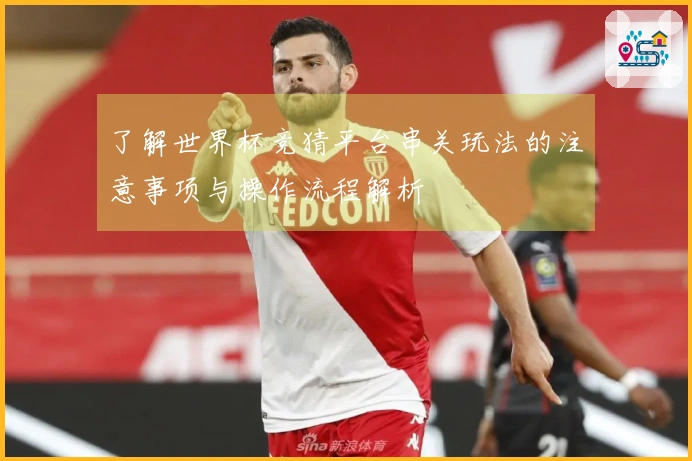 了解世界杯竞猜平台串关玩法的注意事项与操作流程解析