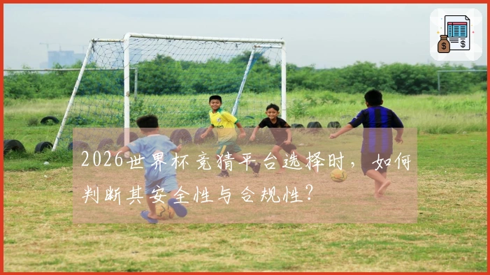 2026世界杯竞猜平台选择时，如何判断其安全性与合规性？