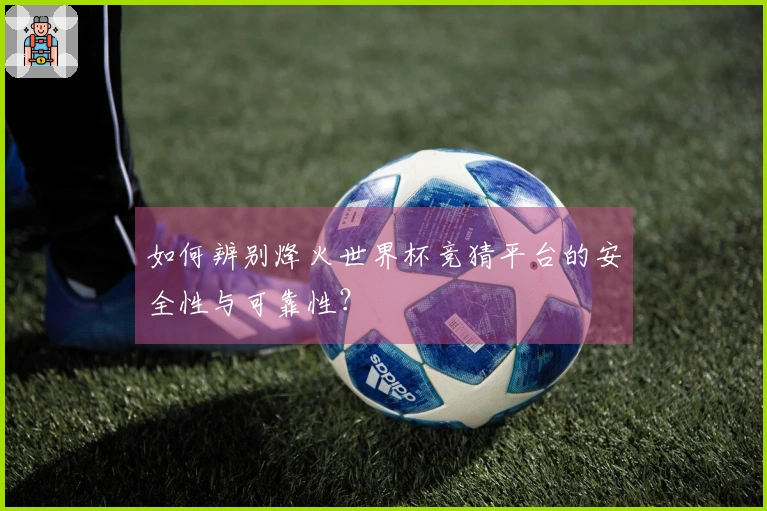 如何辨别烽火世界杯竞猜平台的安全性与可靠性？