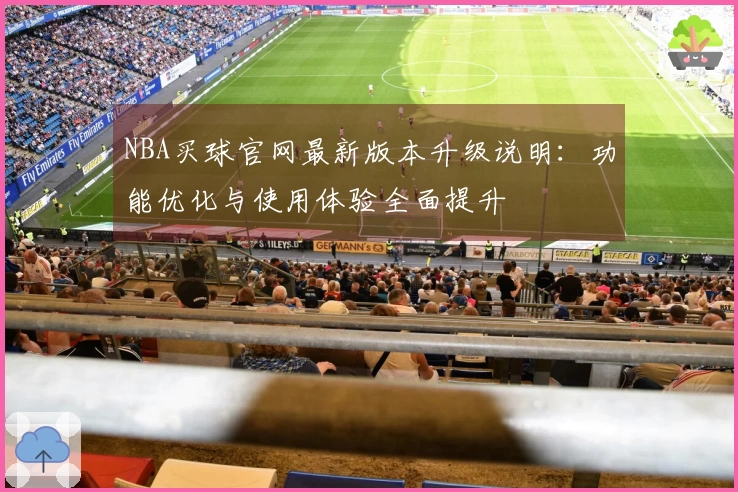 NBA买球官网最新版本升级说明：功能优化与使用体验全面提升