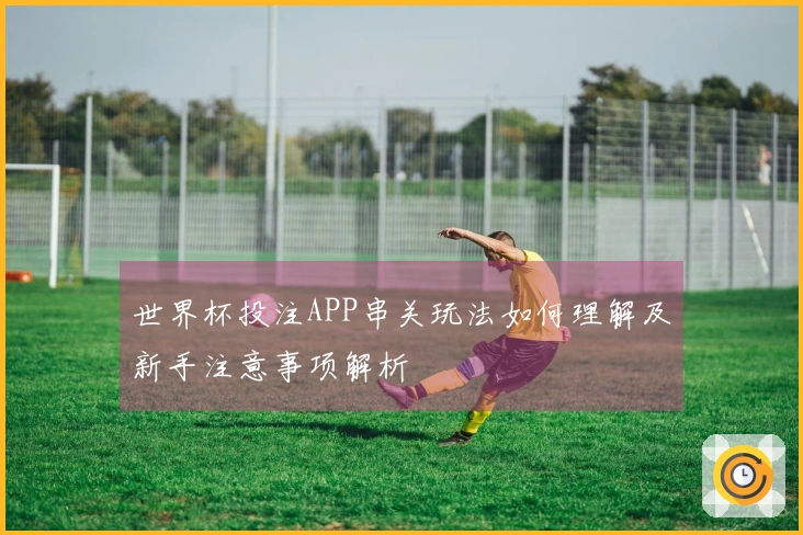 世界杯投注APP串关玩法如何理解及新手注意事项解析