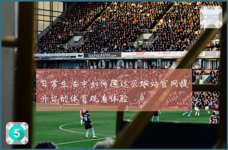 日常生活中如何通过买球站官网提升你的体育观看体验