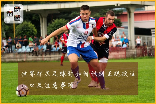世界杯买足球时如何识别正规投注入口及注意事项