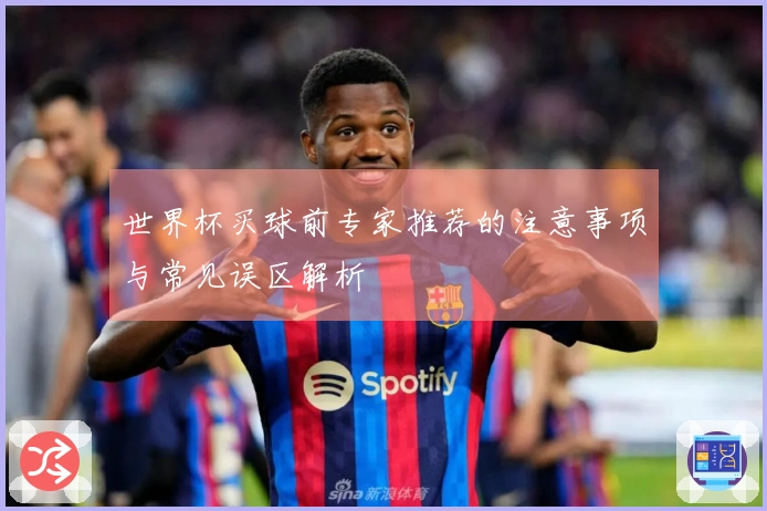 世界杯买球前专家推荐的注意事项与常见误区解析