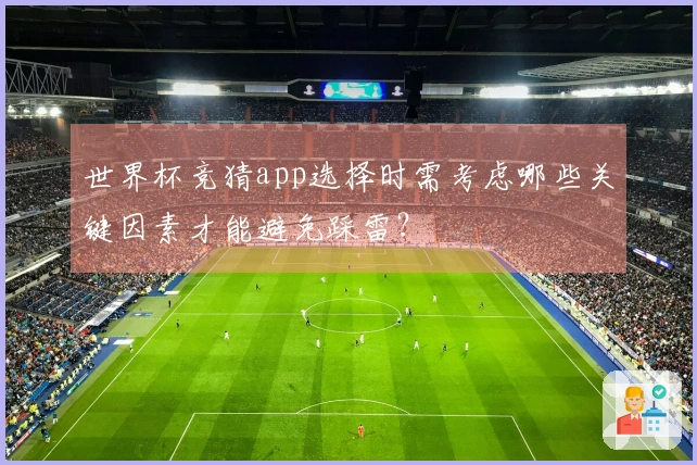 世界杯竞猜app选择时需考虑哪些关键因素才能避免踩雷？