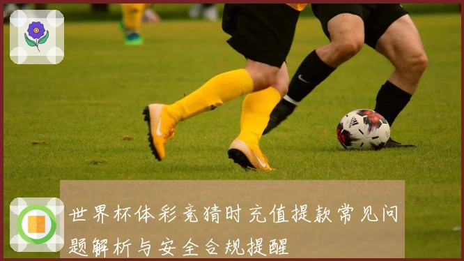 世界杯体彩竞猜时充值提款常见问题解析与安全合规提醒