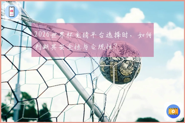 2026世界杯竞猜平台选择时，如何判断其安全性与合规性？