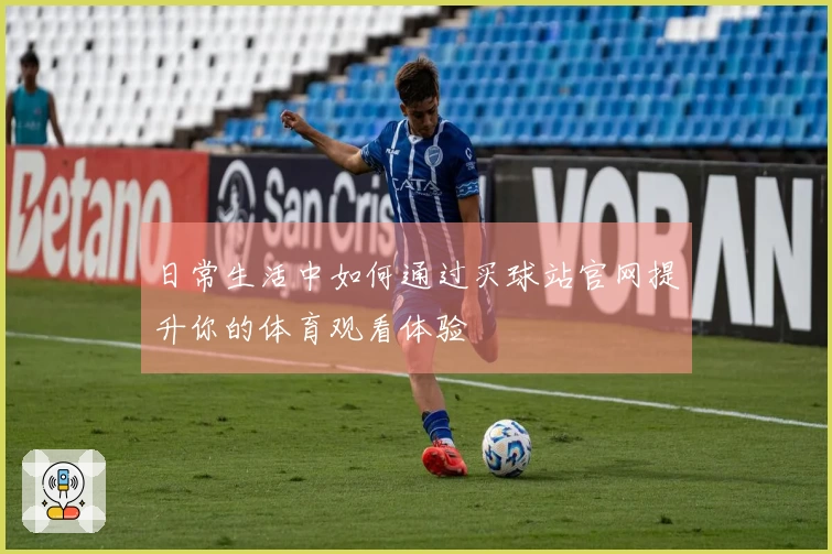 日常生活中如何通过买球站官网提升你的体育观看体验