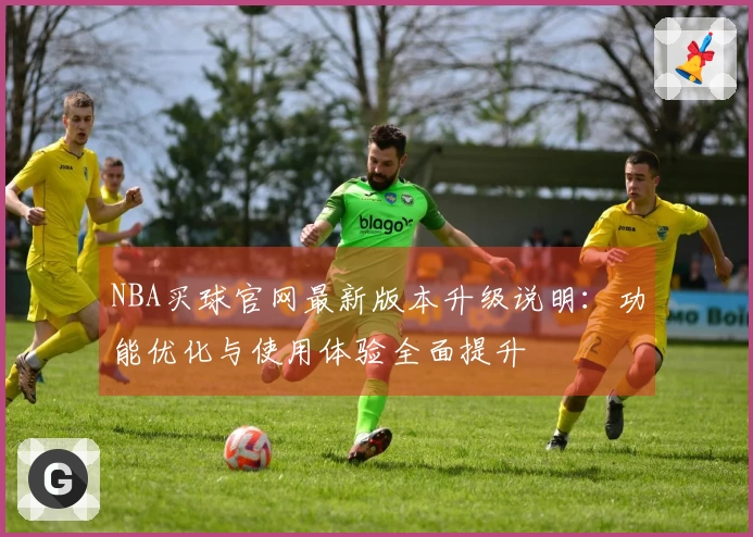 NBA买球官网最新版本升级说明：功能优化与使用体验全面提升