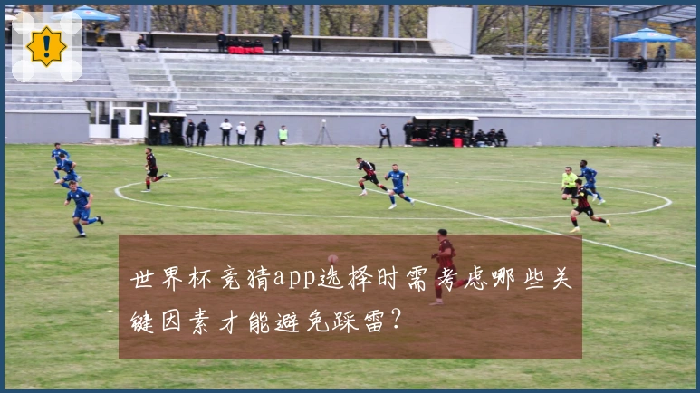 世界杯竞猜app选择时需考虑哪些关键因素才能避免踩雷？