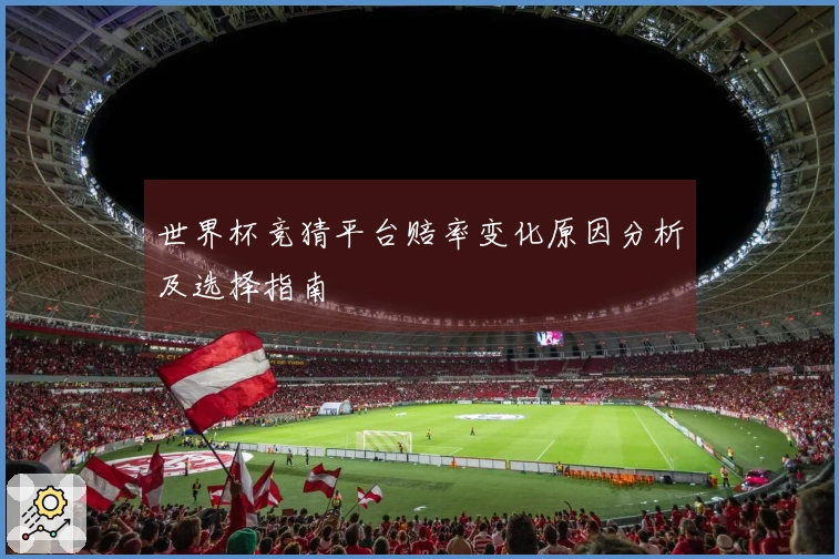 世界杯竞猜平台赔率变化原因分析及选择指南
