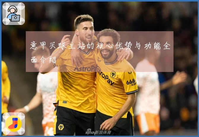 意甲买球主站的核心优势与功能全面介绍