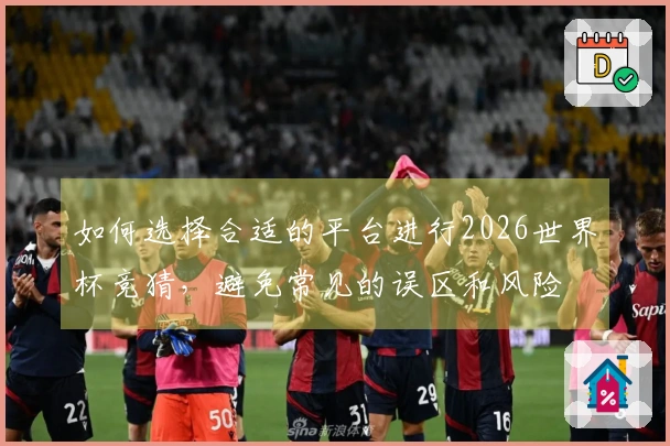 如何选择合适的平台进行2026世界杯竞猜，避免常见的误区和风险