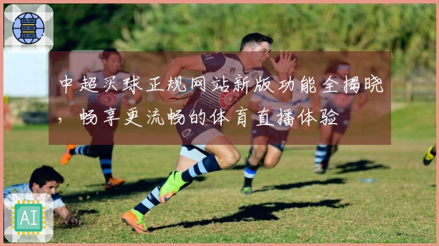 中超买球正规网站新版功能全揭晓,畅享更流畅的体育直播体验