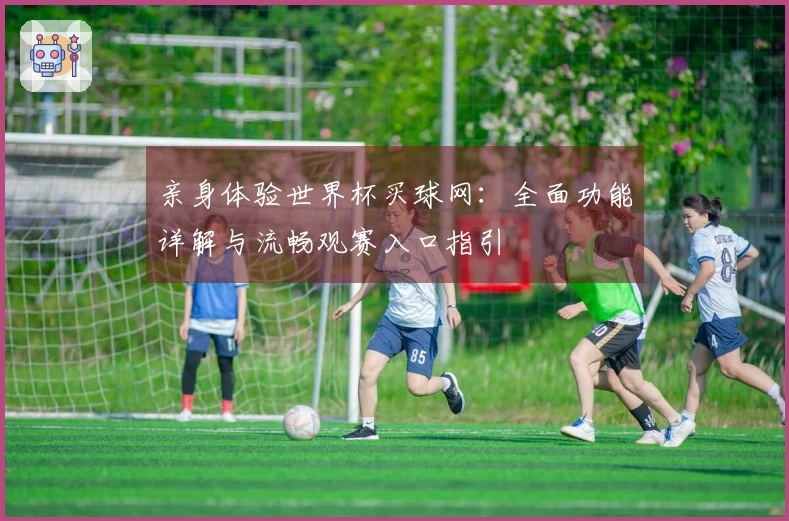 亲身体验世界杯买球网：全面功能详解与流畅观赛入口指引