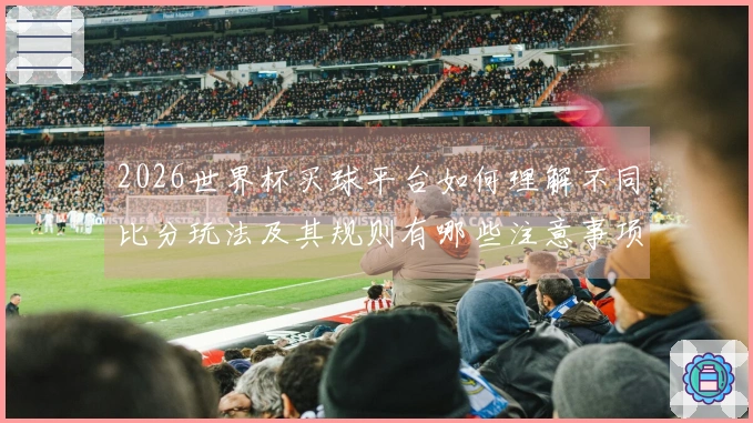2026世界杯买球平台如何理解不同比分玩法及其规则有哪些注意事项