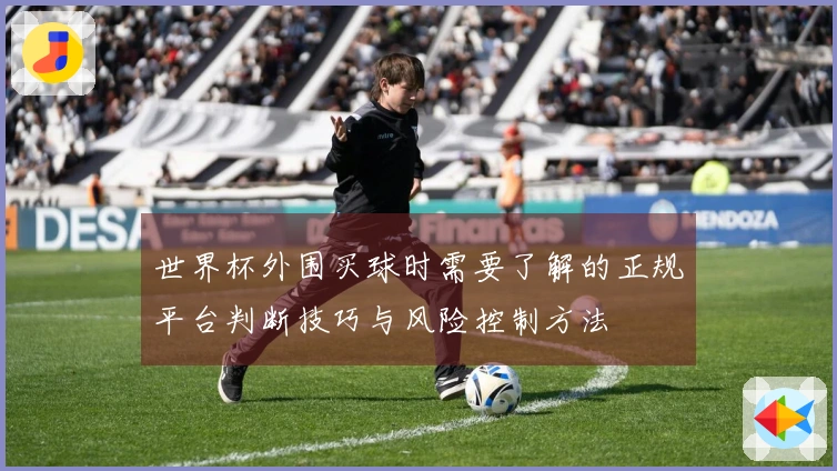 世界杯外围买球时需要了解的正规平台判断技巧与风险控制方法