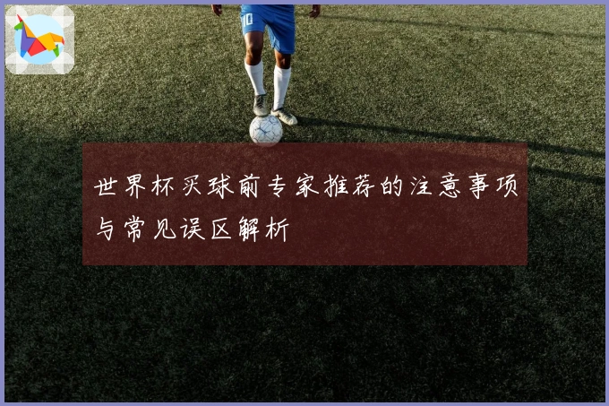 世界杯买球前专家推荐的注意事项与常见误区解析